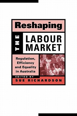 Reshaping the Labour Market: Regulation, Efficiency and Equality in Australia - Richardson, Sue (Editor), and Brennan, Geoffrey (Editor), and Castles, Francis G (Editor)