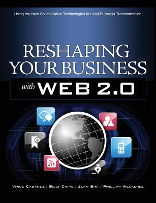 Reshaping Your Business with Web 2.0: Using New Social Technologies to Lead Business Transformation - Casarez, Vince, and Cripe, Billy, and Sini, Jean