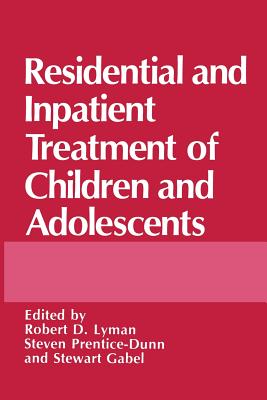 Residential and Inpatient Treatment of Children and Adolescents - Gabel, Stewart (Editor), and Lyman, Robert D. (Editor), and Prentice-Dunn, S. (Editor)