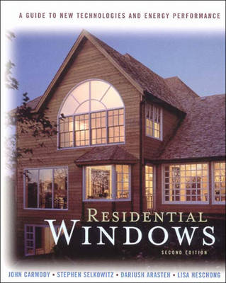 Residential Windows: A Guide to New Technologies and Energy Performance - Carmody, John, Ph.D., and Arasteh, Dariush, and Selkowitz, Stephen