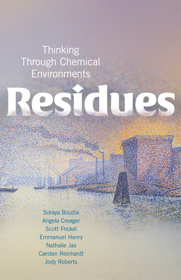 Residues: Thinking Through Chemical Environments - Boudia, Soraya, and Creager, Angela N H, and Frickel, Scott