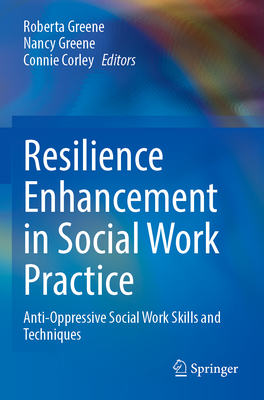 Resilience Enhancement in Social Work Practice: Anti-Oppressive Social Work Skills and Techniques - Greene, Roberta (Editor), and Greene, Nancy (Editor), and Corley, Connie (Editor)