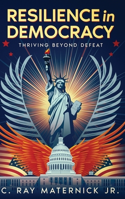 Resilience in Democracy: Thriving Beyond Defeat - Maternick, C Ray, Jr.