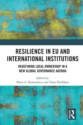 Resilience in EU and International Institutions: Redefining Local Ownership in a New Global Governance Agenda - Korosteleva, Elena (Editor), and Flockhart, Trine (Editor)