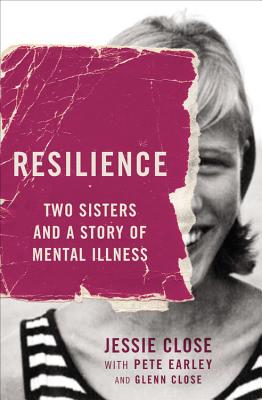 Resilience: Two Sisters and a Story of Mental Illness - Close, Jessie, and Earley, Pete, and Close, Glenn