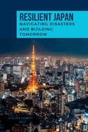 RESILIENT JAPAN Navigating Disasters and Building Tomorrow