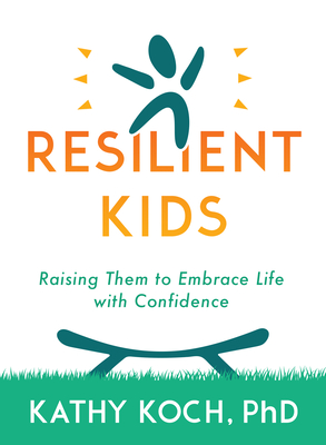 Resilient Kids: Raising Them to Embrace Life with Confidence - Koch Phd, Kathy