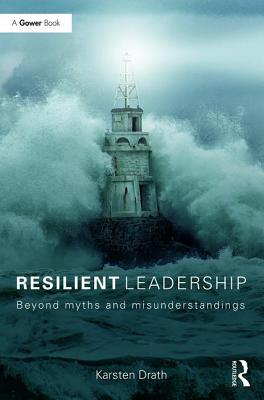 Resilient Leadership: Beyond myths and misunderstandings - Drath, Karsten