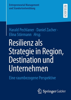 Resilienz als Strategie in Region, Destination und Unternehmen: Eine raumbezogene Perspektive - Pechlaner, Harald (Editor), and Zacher, Daniel (Editor), and Strmann, Elina (Editor)