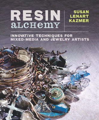 Resin Alchemy: Innovative Techniques for Mixed-Media and Jewelry Artists - Kazmer, Susan Lenart