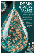 Resin Jewelry Making: The Complete Guide to Creating Stunning Resin Accessories with simple resin jewelry Techniques plus over 10 inspiring projects