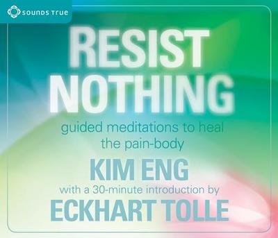 Resist Nothing: Guided Meditations to Heal the Pain-Body - Eng, Kim, and Tolle, Eckhart (Introduction by)