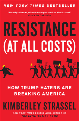 Resistance (at All Costs): How Trump Haters Are Breaking America - Strassel, Kimberley