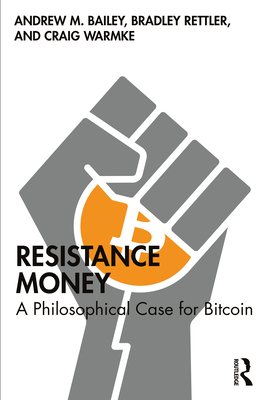 Resistance Money: A Philosophical Case for Bitcoin - Bailey, Andrew M, and Rettler, Bradley, and Warmke, Craig