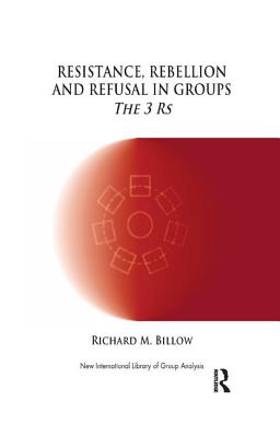Resistance, Rebellion and Refusal in Groups: The 3 RS - M Billow, Richard