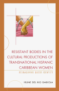 Resistant Bodies in the Cultural Productions of Transnational Hispanic Caribbean Women: Reimagining Queer Identity
