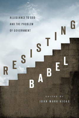 Resisting Babel: Allegiance to God and the Problem of Government - Hicks, John Mark