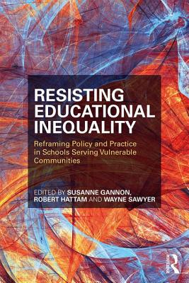 Resisting Educational Inequality: Reframing Policy and Practice in Schools Serving Vulnerable Communities - Gannon, Susanne (Editor), and Hattam, Robert (Editor), and Sawyer, Wayne (Editor)