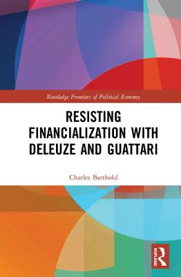 Resisting Financialization with Deleuze and Guattari - Barthold, Charles