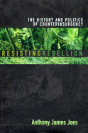 Resisting Rebellion: The History and Politics of Counterinsurgency - Joes, Anthony James