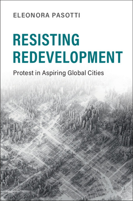 Resisting Redevelopment: Protest in Aspiring Global Cities - Pasotti, Eleonora
