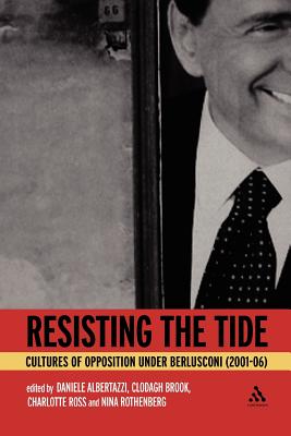 Resisting the Tide: Cultures of Opposition Under Berlusconi (2001-06) - Albertazzi, Daniele (Editor), and Brook, Clodagh (Editor), and Ross, Charlotte (Editor)