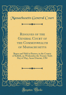 Resolves of the General Court of the Commonwealth of Massachusetts: Begun and Held at Boston, in the County of Suffolk, on Wednesday the Twenty-Sixth Day of May, Anno Domini, 1784 (Classic Reprint)