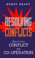 Resolving Conflicts: How to Turn Conflict Into Cooperation - Grant, Wendy