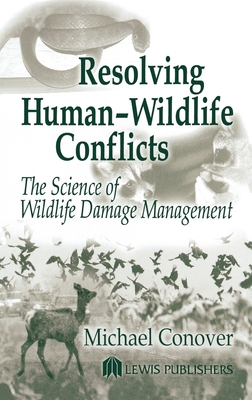 Resolving Human-Wildlife Conflicts: The Science of Wildlife Damage Management - Conover, Michael R