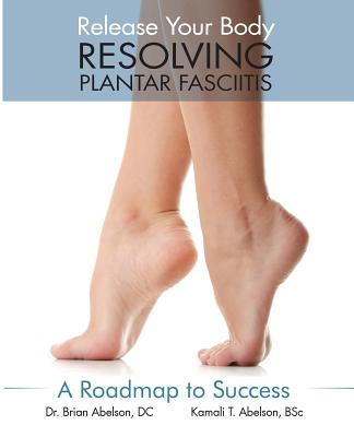 Resolving Plantar Fasciitis - A Roadmap to Success - Abelson, Brian James, Dr., and Abelson, Kamali Thara