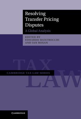 Resolving Transfer Pricing Disputes: A Global Analysis - Baistrocchi, Eduardo (Editor), and Roxan, Ian (Editor)