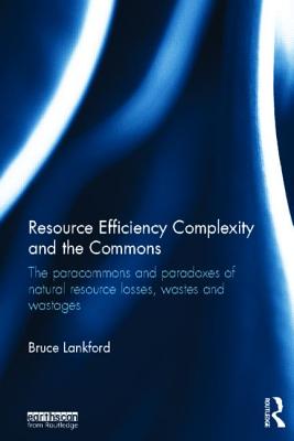 Resource Efficiency Complexity and the Commons: The Paracommons and Paradoxes of Natural Resource Losses, Wastes and Wastages - Lankford, Bruce