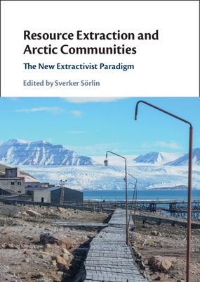 Resource Extraction and Arctic Communities: The New Extractivist Paradigm - Srlin, Sverker (Editor)