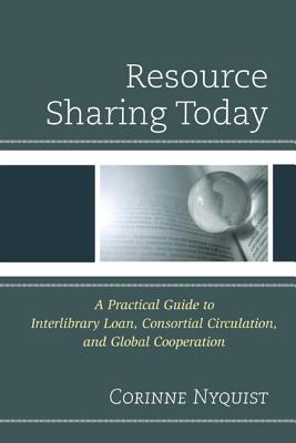 Resource Sharing Today: A Practical Guide to Interlibrary Loan, Consortial Circulation, and Global Cooperation - Nyquist, Corinne