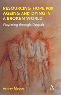 Resourcing Hope for Ageing and Dying in a Broken World: Wayfaring through Despair