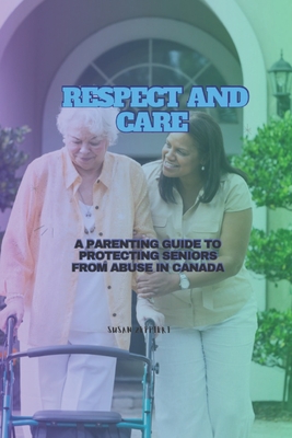 Respect and Care: A Parenting Guide to Protecting Seniors from Abuse in Canada - Zeppieri, Susan