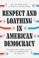 Respect and Loathing in American Democracy: Polarization, Moralization, and the Undermining of Equality
