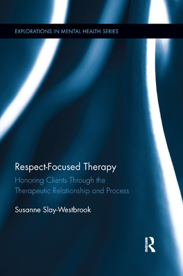 Respect-Focused Therapy: Honoring Clients through the Therapeutic Relationship and Process - Slay-Westbrook, Susanne