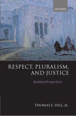 Respect, Pluralism, and Justice 'Kantian Perspectives' - Hill, Thomas E