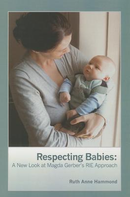 Respecting Babies: A New Look at Magda Gerber's Rie Approach - Hammond, Ruth Anne