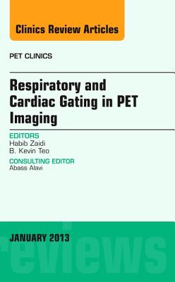 Respiratory and Cardiac Gating in Pet, an Issue of Pet Clinics: Volume 8-1 - Zaidi, Habib, and Teo, B Kevin, MD