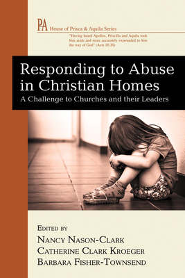 Responding to Abuse in Christian Homes: A Challenge to Churches and Their Leaders - Nason-Clark, Nancy (Editor), and Kroeger, Catherine Clark (Editor), and Fisher-Townsend, Barbara (Editor)