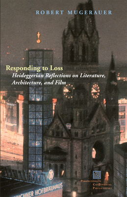 Responding to Loss: Heideggerian Reflections on Literature, Architecture, and Film - Mugerauer, Robert