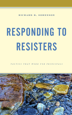 Responding to Resisters: Tactics That Work for Principals - Sorenson, Richard D