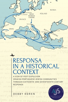 Responsa in a Historical Context: A View of Post-Expulsion Spanish-Portuguese Jewish Communities Through Sixteenth- And Seventeenth-Century Responsa - Koren, Debby