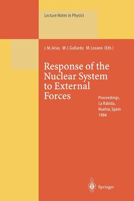 Response of the Nuclear System to External Forces: Proceedings of the V La Rbida International Summer School on Nuclear Physics Held at La Rbida, Huelva, Spain 19 June - 1 July 1994 - Arias, Jose M (Editor), and Gallardo, Maria I (Editor), and Lozano, Manuel (Editor)