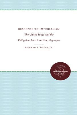 Response to Imperialism: The United States and the Philippine-American War, 1899-1902 - Welch, Richard E