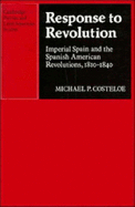 Response to Revolution: Imperial Spain and the Spanish American Revolutions, 1810-1840