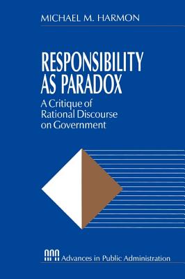 Responsibility as Paradox: A Critique of Rational Discourse on Government - Harmon, Michael M, Professor, and Catron, Bayard L (Foreword by)