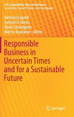 Responsible Business in Uncertain Times and for a Sustainable Future - Capaldi, Nicholas (Editor), and Idowu, Samuel O (Editor), and Schmidpeter, Ren (Editor)